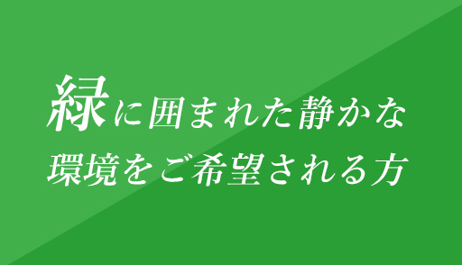 緑に囲まれた静かな環境をご希望される方