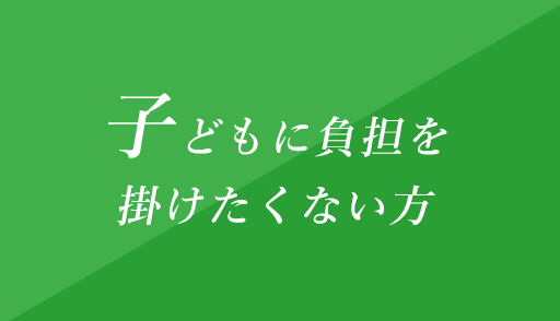 子どもに負担を掛けたくない方