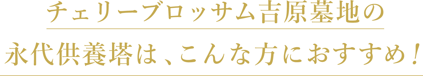 チェリーブロッサム吉原墓地の
永代供養塔は、こんな方におすすめ！